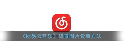 网易云音乐怎么换背景图片 网易云音乐换背景图片方法 网易云音乐怎么换背景图片 网易云音乐换背景图片方法