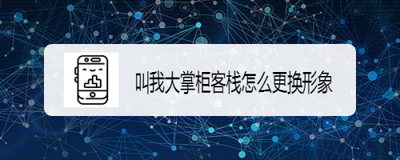 叫我大掌柜怎么换角色 叫我大掌柜更换角色形象方法