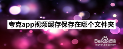 夸克浏览器视频缓存在哪个文件夹 夸克浏览器视频缓存位置介绍