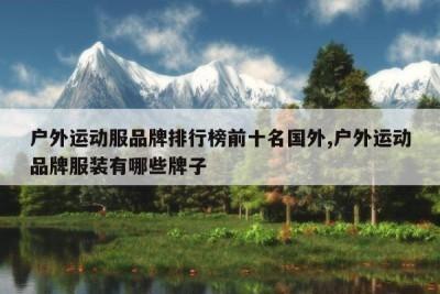 户外运动裤品牌排行榜前十名是哪些 户外运动裤品牌排行榜前十名是哪些