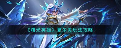 曙光英雄夏尔美怎么玩 夏尔美玩法攻略