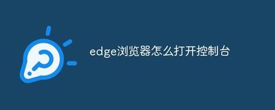 怎么快速打开Edge浏览器的控制台 怎么快速打开edge浏览器的控制台设置