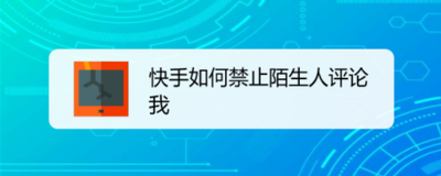 快手app怎么开启禁止陌生人评论? qq空间禁止陌生人访问