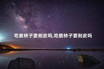 脆柿子要削皮吗 真空包装的脆柿子要洗吗