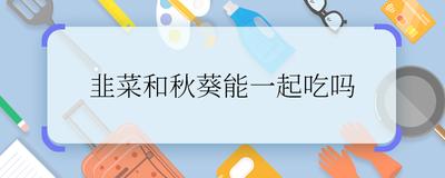 秋葵和韭菜哪个壮阳 秋葵和韭菜能一起吃吗 秋葵和韭菜哪个壮阳 秋葵和韭菜能一起吃吗