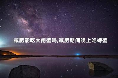 螃蟹的热量高吗减肥的人适合吗 减肥期间吃螃蟹长胖吗