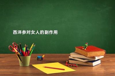 西洋参对女人的副作用 西洋参的禁忌人群 西洋参对女人的副作用 西洋参的禁忌人群