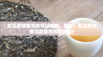苦瓜茶可以和菊花一起泡吗 苦瓜茶可以和什么一起泡
