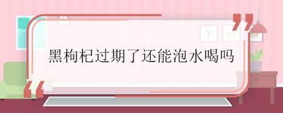 黑枸杞过期了还能泡水喝吗 黑枸杞变质是什么样子 黑枸杞过期了还能泡水喝吗 黑枸杞变质是什么样子