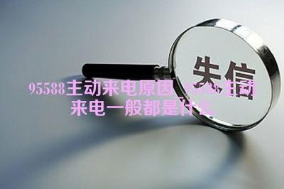 95588主动来电一般都是什么原因？95588来电的常见原因解析